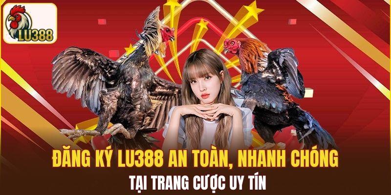 Đăng ký LU388 an toàn, nhanh chóng tại trang cược uy tín