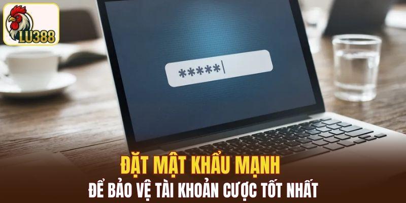Đặt mật khẩu mạnh để bảo vệ tài khoản cược tốt nhất