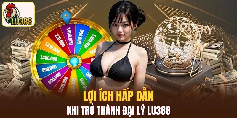 Một số lợi ích hấp dẫn khi trở thành đại lý LU388