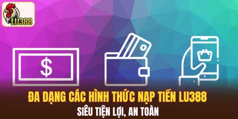 Đa dạng các hình thức nạp tiền LU388 siêu tiện lợi, an toàn